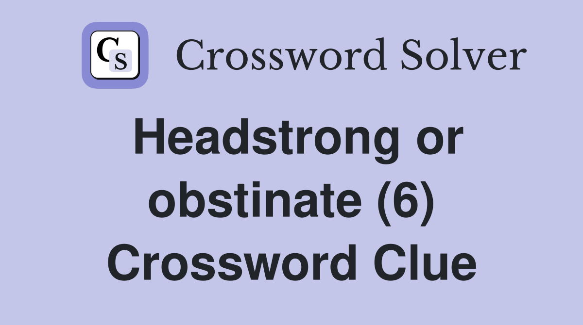 Headstrong or obstinate (6) Crossword Clue Answers Crossword Solver